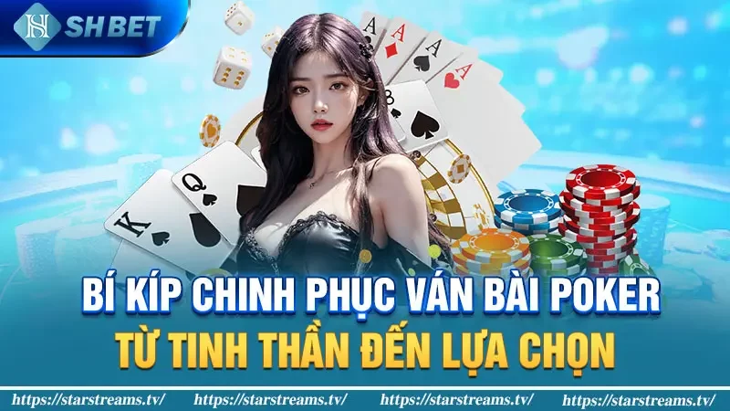 Bí kíp chinh phục ván bài poker: Từ tinh thần đến lựa chọn