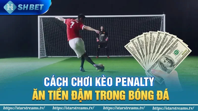 Cách chơi kèo Penalty ăn tiền đậm trong bóng đá