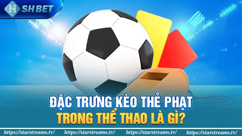 Đặc trưng kèo thẻ phạt trong thể thao là gì?