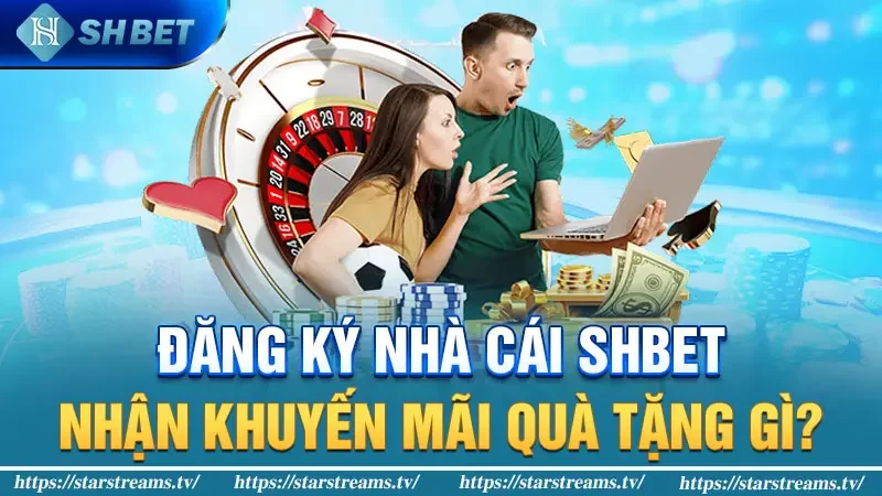 Đăng ký nhà cái SHBET nhận khuyến mãi quà tặng gì?