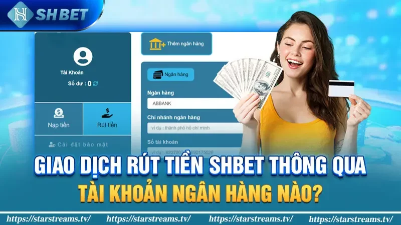 Giao dịch rút tiền Shbet thông qua tài khoản ngân hàng nào?