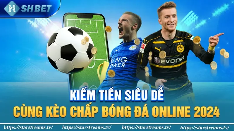 Kiếm Tiền Siêu Dễ Cùng Kèo Chấp Bóng Đá Online 2024