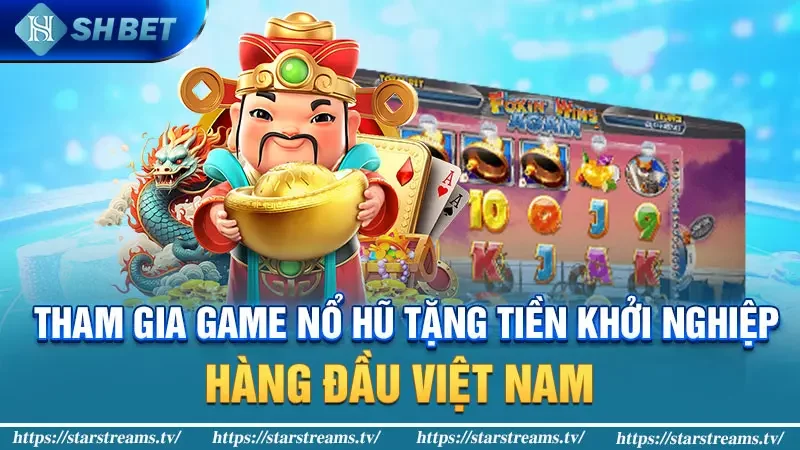 Tham gia game nổ hũ tặng tiền khởi nghiệp hàng đầu Việt Nam