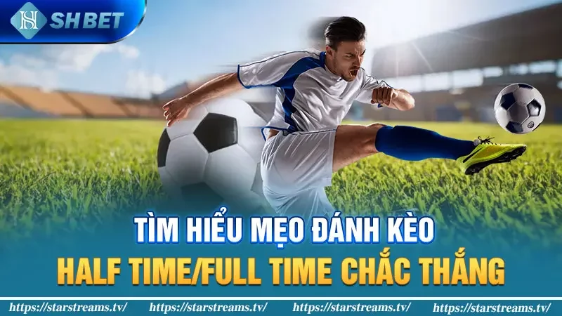 Tìm hiểu mẹo đánh kèo Half Time/Full Time chắc thắng